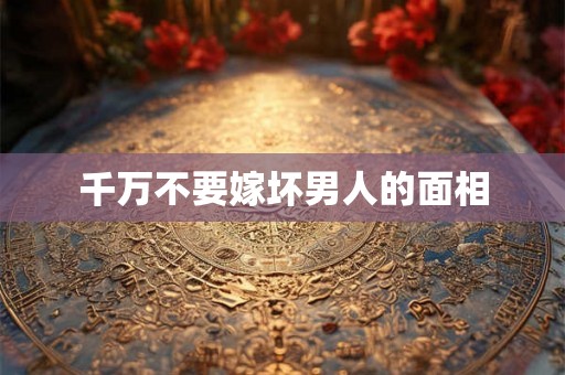 千万不要嫁坏男人的面相