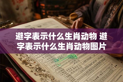 避字表示什么生肖动物 避字表示什么生肖动物图片