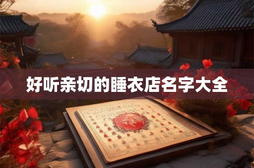 好听亲切的睡衣店名字大全 好听亲切的睡衣店名字大全