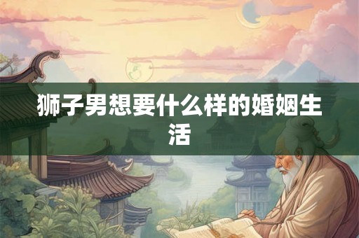 狮子男想要什么样的婚姻生活