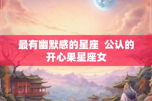 最有幽默感的星座  公认的开心果星座女