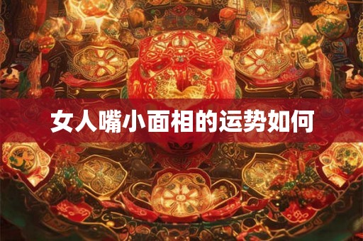 女人嘴小面相的运势如何