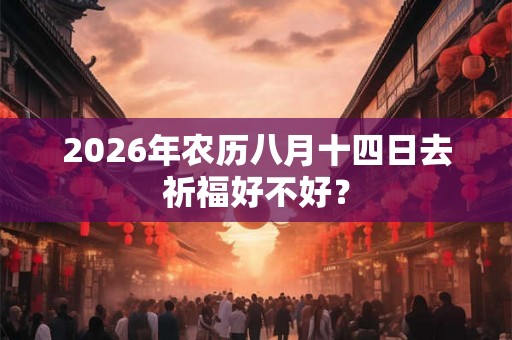 2026年农历八月十四日去祈福好不好？