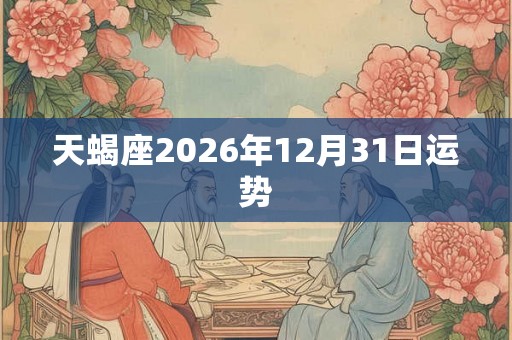 天蝎座2026年12月31日运势