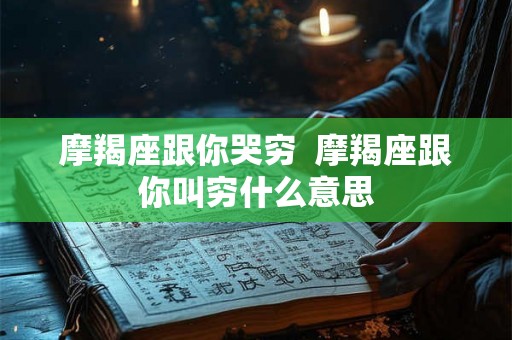 摩羯座跟你哭穷 摩羯座跟你叫穷什么意思 摩羯座跟你哭穷 摩羯座跟你叫穷什么意思