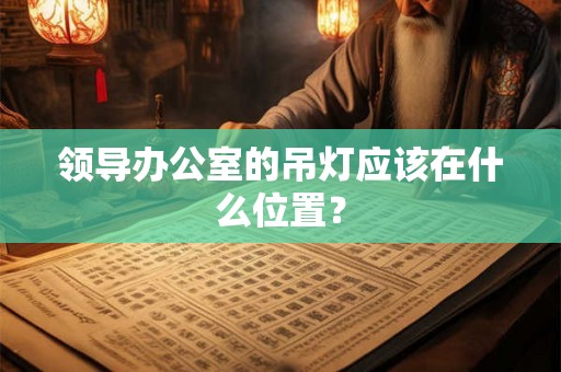 领导办公室的吊灯应该在什么位置？