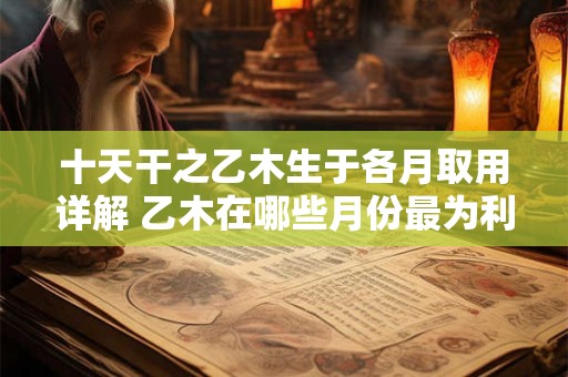 十天干之乙木生于各月取用详解 乙木在哪些月份最为利于使用