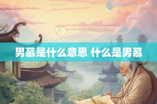 男慕是什么意思 什么是男慕