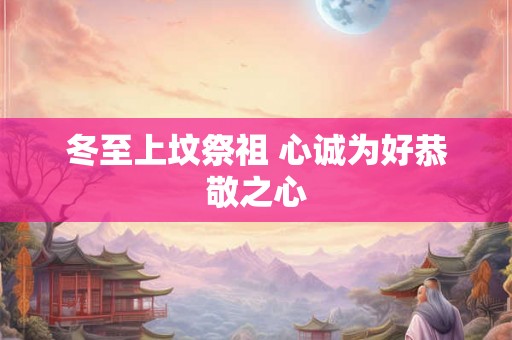 冬至上坟祭祖 心诚为好恭敬之心