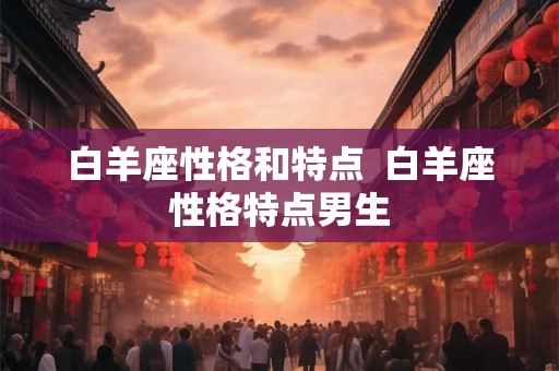 白羊座性格和特点  白羊座性格特点男生