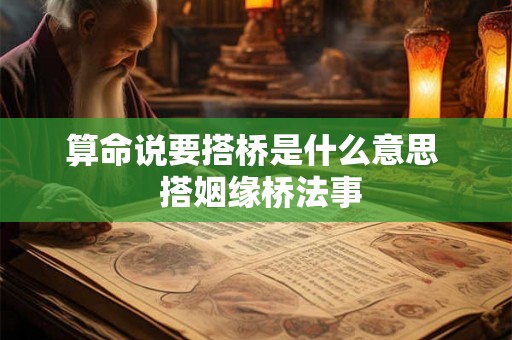 算命说要搭桥是什么意思  搭姻缘桥法事