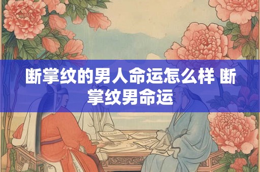 断掌纹的男人命运怎么样 断掌纹男命运