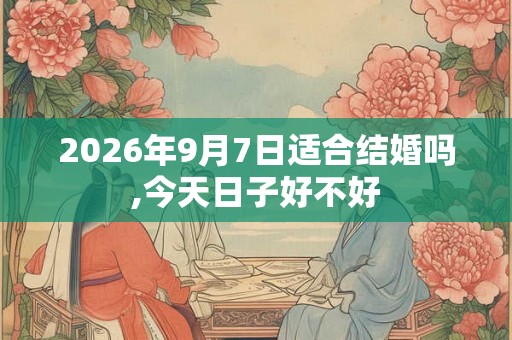 2026年9月7日适合结婚吗,今天日子好不好