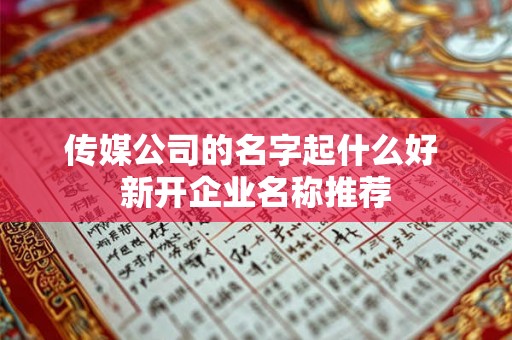 传媒公司的名字起什么好 新开企业名称推荐 传媒公司的名字起什么好 新开企业名称推荐