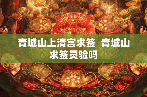 青城山上清宫求签  青城山求签灵验吗