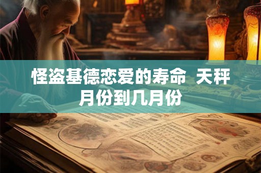 怪盗基德恋爱的寿命  天秤月份到几月份