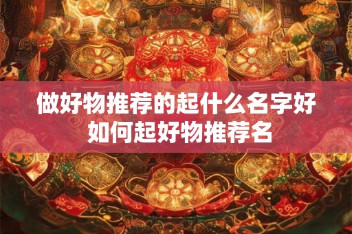 做好物推荐的起什么名字好 如何起好物推荐名