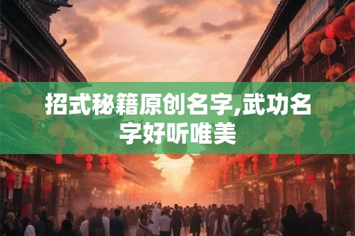 招式秘籍原创名字,武功名字好听唯美