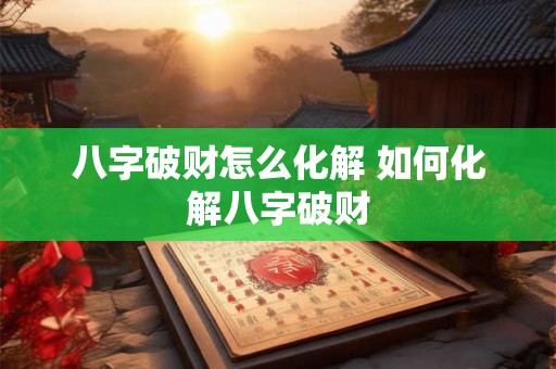 八字破财怎么化解 如何化解八字破财
