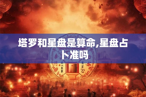 塔罗和星盘是算命,星盘占卜准吗