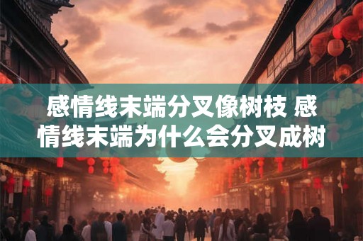 感情线末端分叉像树枝 感情线末端为什么会分叉成树枝 感情线末端分叉像树枝 感情线末端为什么会分叉成树枝
