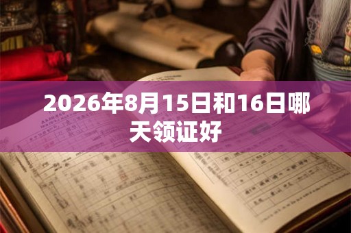 2026年8月15日和16日哪天领证好
