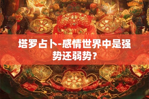 塔罗占卜-感情世界中是强势还弱势？