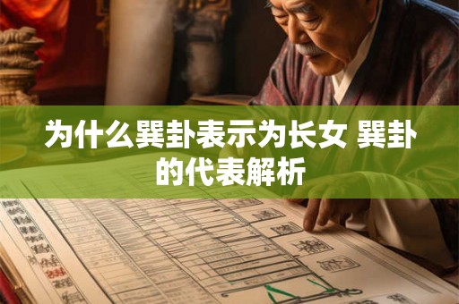 为什么巽卦表示为长女 巽卦的代表解析 为什么巽卦表示为长女 巽卦的代表解析