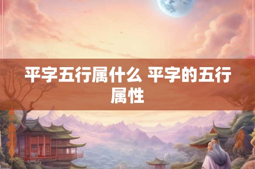 平字五行属什么 平字的五行属性