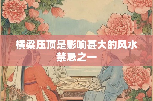 横梁压顶是影响甚大的风水禁忌之一