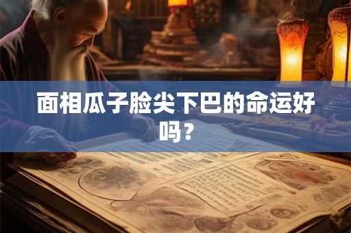 面相瓜子脸尖下巴的命运好吗？