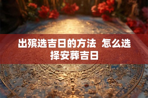 出殡选吉日的方法  怎么选择安葬吉日