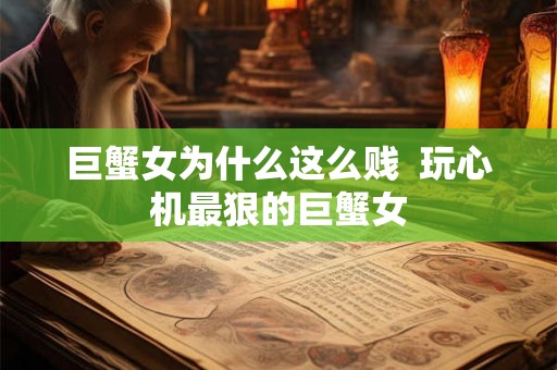 巨蟹女为什么这么贱  玩心机最狠的巨蟹女