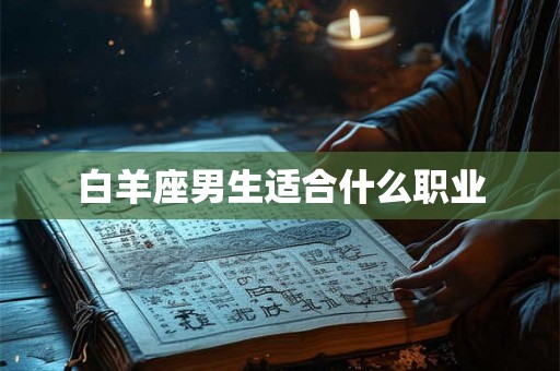白羊座男生适合什么职业 白羊座男生适合什么职业