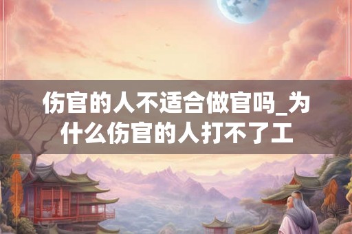 伤官的人不适合做官吗_为什么伤官的人打不了工