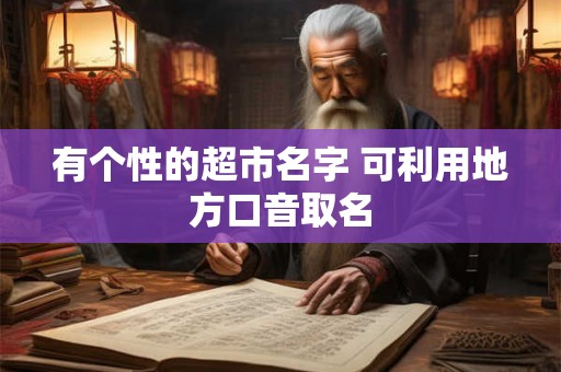 有个性的超市名字 可利用地方口音取名 有个性的超市名字 可利用地方口音取名