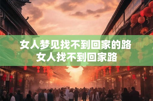 女人梦见找不到回家的路 女人找不到回家路