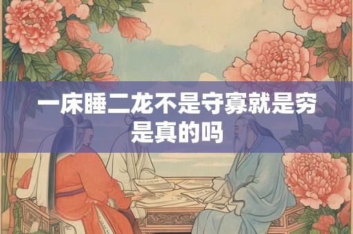 一床睡二龙不是守寡就是穷是真的吗