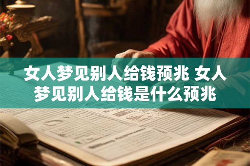女人梦见别人给钱预兆 女人梦见别人给钱是什么预兆 女人梦见别人给钱预兆 女人梦见别人给钱是什么预兆