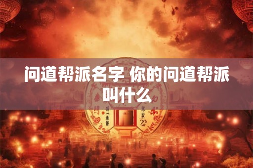 问道帮派名字 你的问道帮派叫什么 问道帮派名字 你的问道帮派叫什么