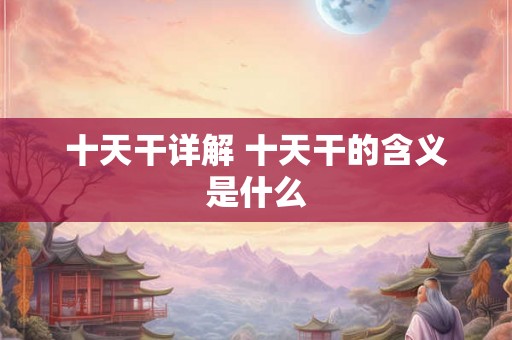 十天干详解 十天干的含义是什么