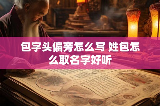 包字头偏旁怎么写 姓包怎么取名字好听