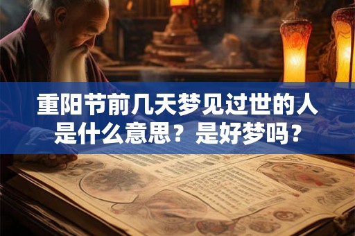 重阳节前几天梦见过世的人是什么意思？是好梦吗？