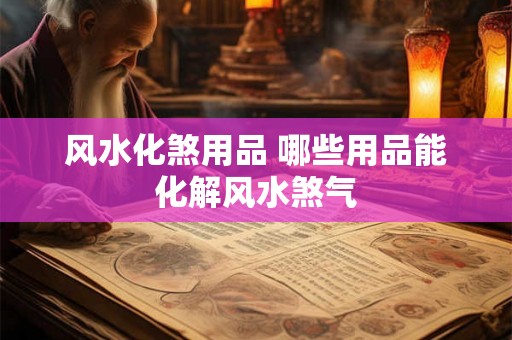 风水化煞用品 哪些用品能化解风水煞气