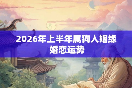 2026年上半年属狗人姻缘 婚恋运势