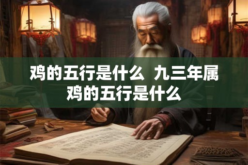 鸡的五行是什么  九三年属鸡的五行是什么
