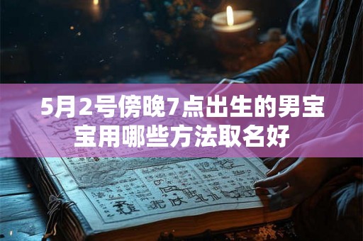 5月2号傍晚7点出生的男宝宝用哪些方法取名好 5月2号傍晚7点出生的男宝宝用哪些方法取名好