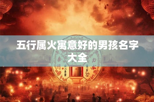 五行属火寓意好的男孩名字大全 五行属火寓意好的男孩名字大全