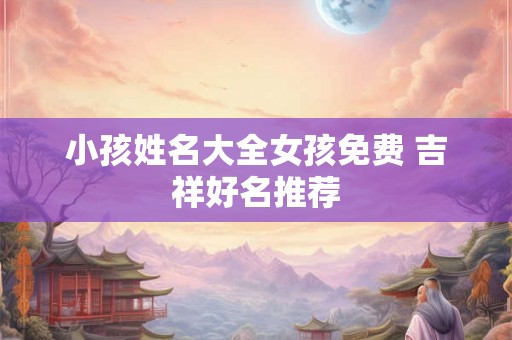小孩姓名大全女孩免费 吉祥好名推荐