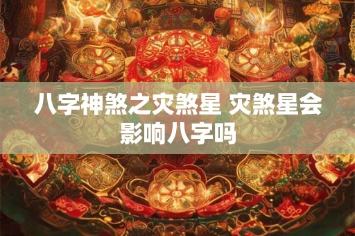 八字神煞之灾煞星 灾煞星会影响八字吗
